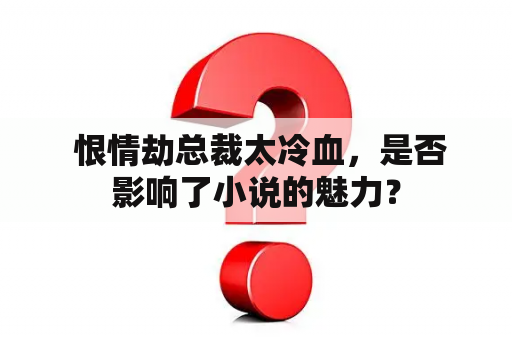  恨情劫总裁太冷血，是否影响了小说的魅力？