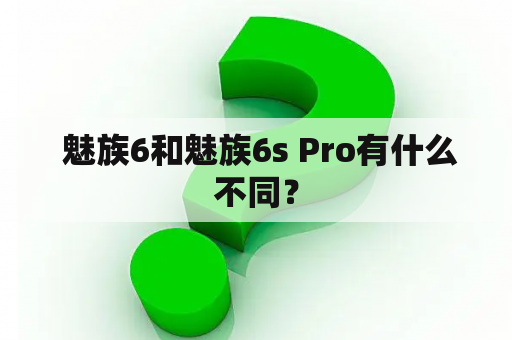  魅族6和魅族6s Pro有什么不同？