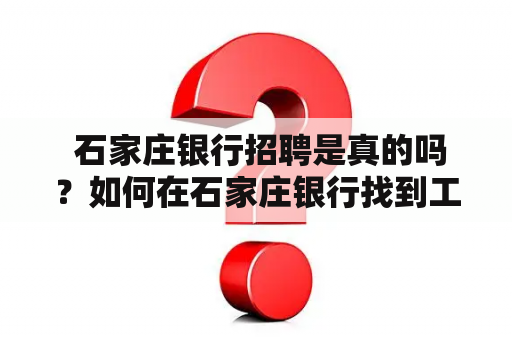  石家庄银行招聘是真的吗？如何在石家庄银行找到工作机会？