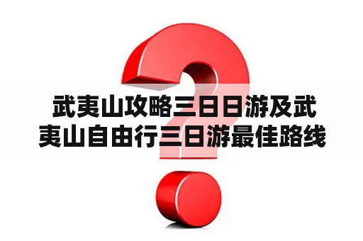  武夷山攻略三日日游及武夷山自由行三日游最佳路线