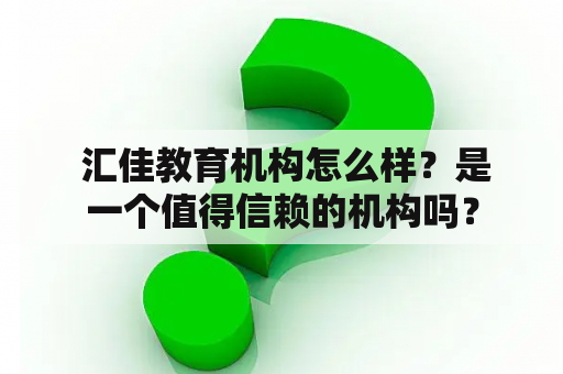  汇佳教育机构怎么样？是一个值得信赖的机构吗？