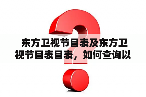  东方卫视节目表及东方卫视节目表目表，如何查询以及节目推荐？