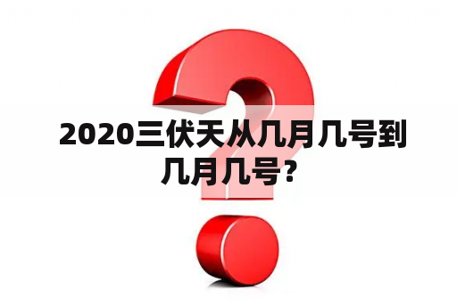  2020三伏天从几月几号到几月几号？