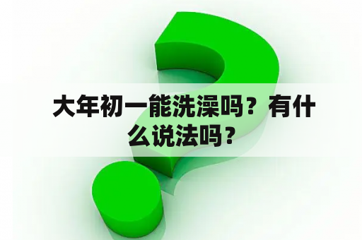  大年初一能洗澡吗？有什么说法吗？