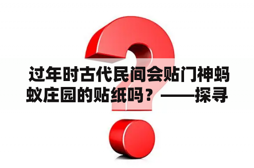  过年时古代民间会贴门神蚂蚁庄园的贴纸吗？——探寻古人贴门神的历史渊源