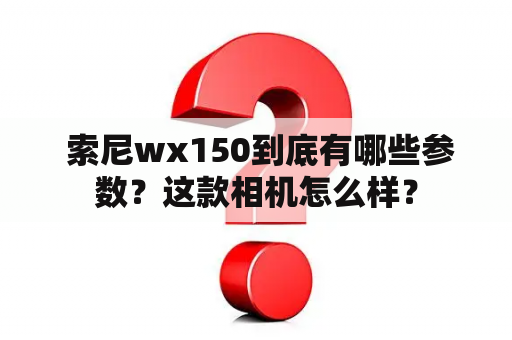  索尼wx150到底有哪些参数？这款相机怎么样？