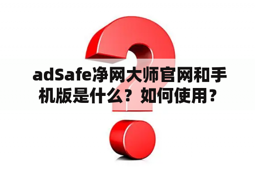  adSafe净网大师官网和手机版是什么？如何使用？