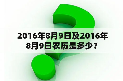  2016年8月9日及2016年8月9日农历是多少？