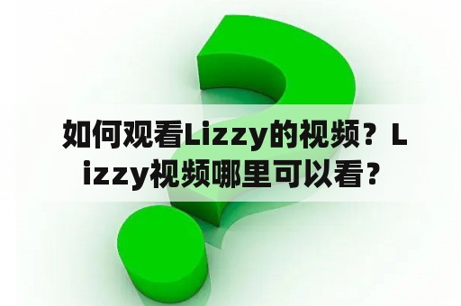  如何观看Lizzy的视频？Lizzy视频哪里可以看？