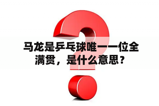  马龙是乒乓球唯一一位全满贯，是什么意思？