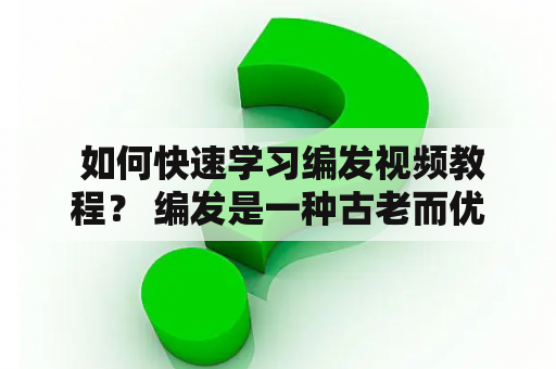  如何快速学习编发视频教程？ 编发是一种古老而优美的发型艺术，越来越多的人开始尝试自己编发，但是如何快速学习编发视频教程呢？本文将为大家介绍各种在线编发教程平台，以及如何有效地学习。