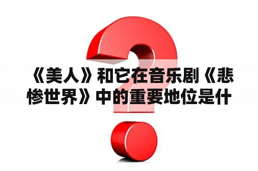  《美人》和它在音乐剧《悲惨世界》中的重要地位是什么？