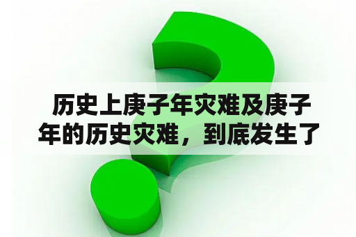  历史上庚子年灾难及庚子年的历史灾难，到底发生了什么?