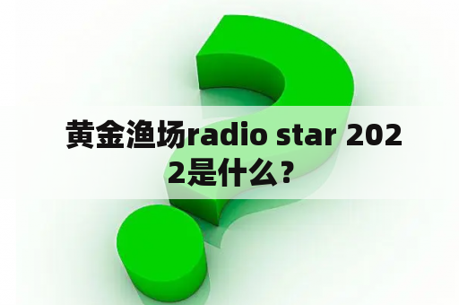  黄金渔场radio star 2022是什么？