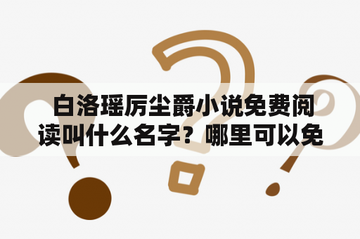  白洛瑶厉尘爵小说免费阅读叫什么名字？哪里可以免费阅读白洛瑶厉尘爵小说？这是很多读者所关心的问题。《白洛瑶厉尘爵》是一部现代言情小说，作者是著名网络小说作家白洛瑶。小说主要讲述了女主角裴小姐在意外中认识了厉尘爵，两人之间发生了一系列的故事。