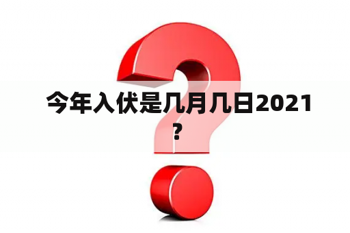  今年入伏是几月几日2021？