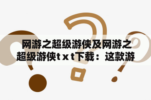  网游之超级游侠及网游之超级游侠tⅹt下载：这款游戏值得一试吗？