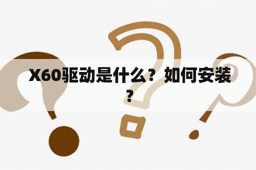  X60驱动是什么？如何安装？