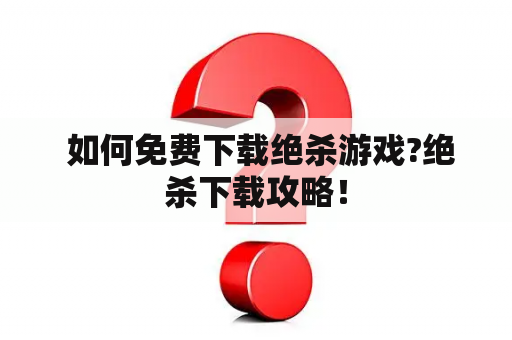  如何免费下载绝杀游戏?绝杀下载攻略！