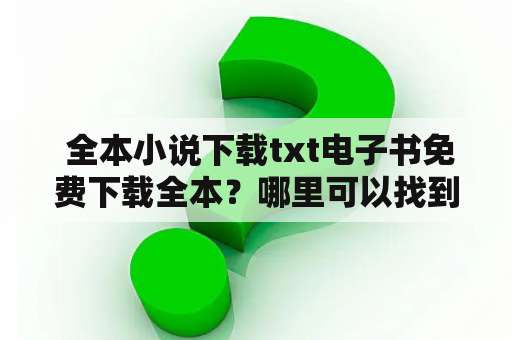  全本小说下载txt电子书免费下载全本？哪里可以找到呢？