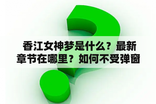  香江女神梦是什么？最新章节在哪里？如何不受弹窗干扰地阅读？