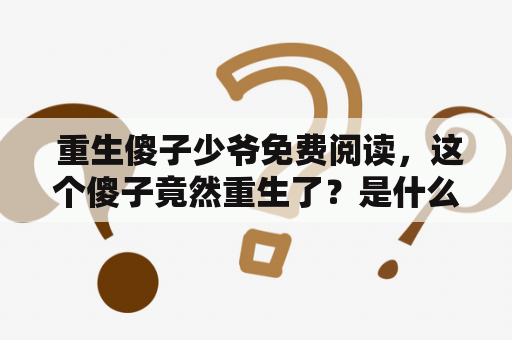  重生傻子少爷免费阅读，这个傻子竟然重生了？是什么神奇的力量让他重焕生机？