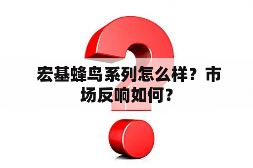  宏基蜂鸟系列怎么样？市场反响如何？