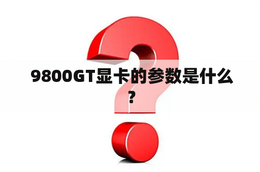  9800GT显卡的参数是什么？