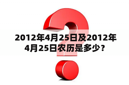  2012年4月25日及2012年4月25日农历是多少？