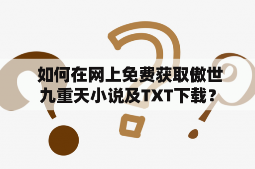  如何在网上免费获取傲世九重天小说及TXT下载？