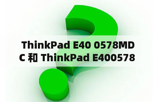  ThinkPad E40 0578MDC 和 ThinkPad E400578MDC 有什么区别？