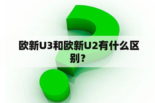  欧新U3和欧新U2有什么区别？