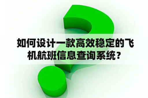  如何设计一款高效稳定的飞机航班信息查询系统？