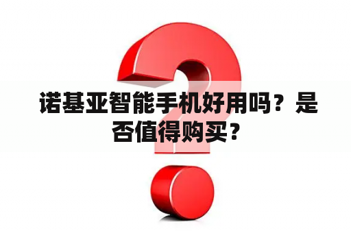  诺基亚智能手机好用吗？是否值得购买？