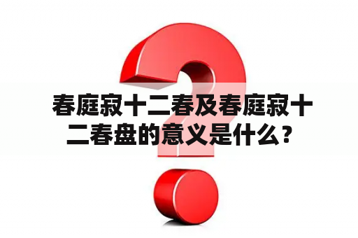  春庭寂十二春及春庭寂十二春盘的意义是什么？