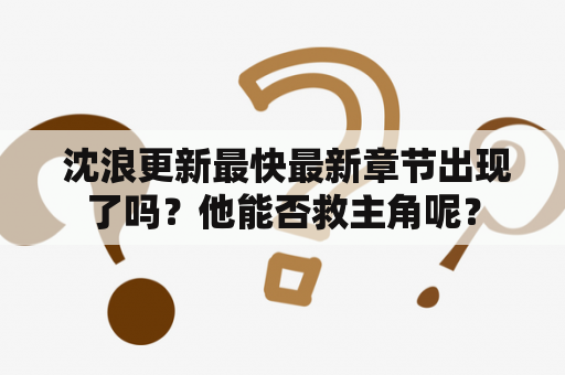  沈浪更新最快最新章节出现了吗？他能否救主角呢？