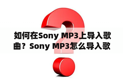  如何在Sony MP3上导入歌曲？Sony MP3怎么导入歌曲？