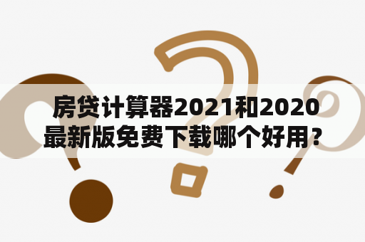  房贷计算器2021和2020最新版免费下载哪个好用？