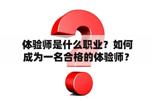  体验师是什么职业？如何成为一名合格的体验师？