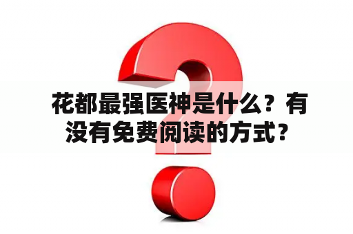  花都最强医神是什么？有没有免费阅读的方式？