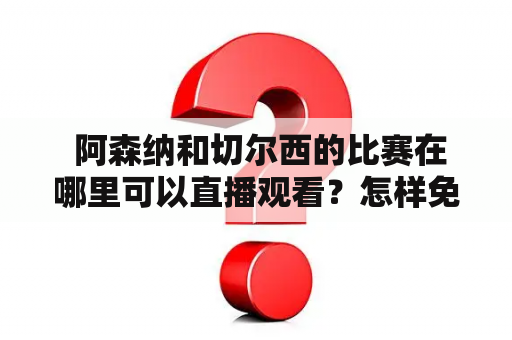  阿森纳和切尔西的比赛在哪里可以直播观看？怎样免费观看阿森纳vs切尔西直播？