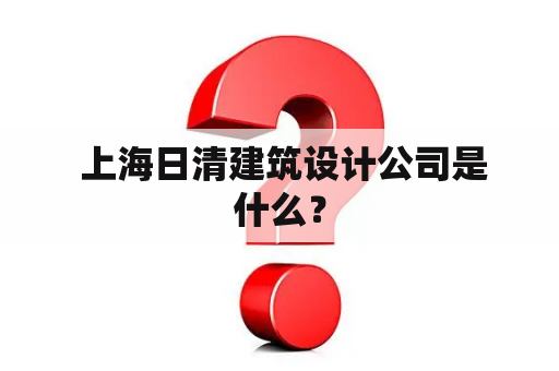  上海日清建筑设计公司是什么？