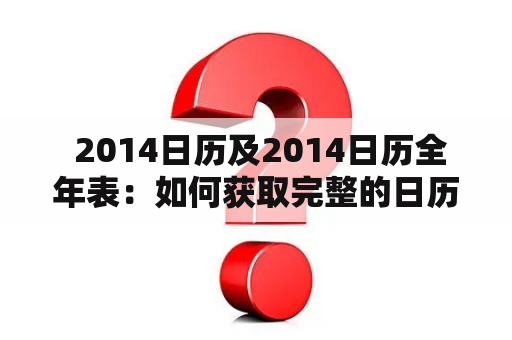  2014日历及2014日历全年表：如何获取完整的日历信息？