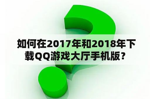  如何在2017年和2018年下载QQ游戏大厅手机版？