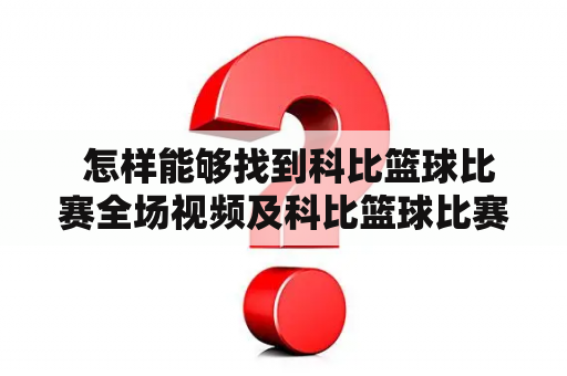  怎样能够找到科比篮球比赛全场视频及科比篮球比赛全场视频直播？