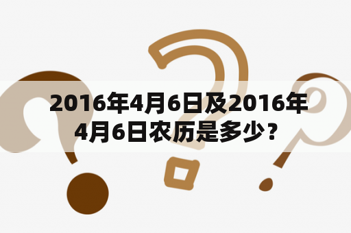  2016年4月6日及2016年4月6日农历是多少？