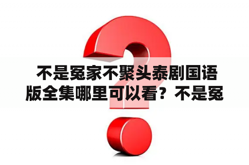  不是冤家不聚头泰剧国语版全集哪里可以看？不是冤家不聚头是一部备受粉丝喜爱的泰剧，它讲述了两个性格迥异的人之间发生的故事。男主角温柔善良，女主角则是一个爱搞恶作剧的女孩子。故事情节跌宕起伏，令人爱不释手。