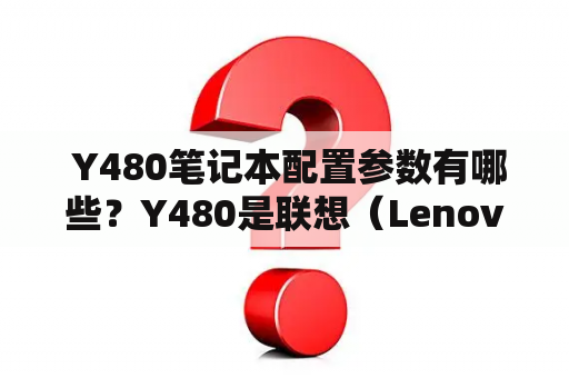  Y480笔记本配置参数有哪些？Y480是联想（Lenovo）推出的一款笔记本电脑系列，具有高端配置、优异性能等特点，备受消费者关注。下面就为大家介绍一下Y480笔记本的配置参数。