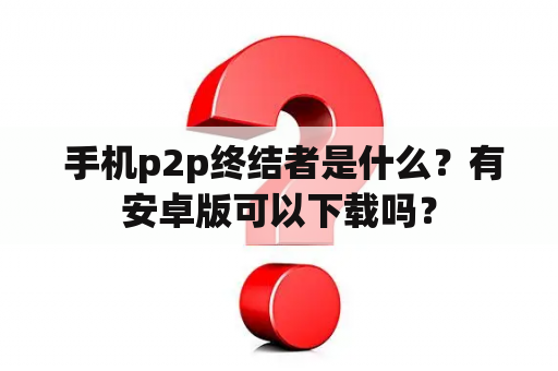  手机p2p终结者是什么？有安卓版可以下载吗？