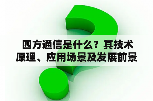  四方通信是什么？其技术原理、应用场景及发展前景分析